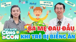 Vui Khoẻ Cùng Con #25 | ĐAU ĐẦU khi trẻ bị BIẾNG ĂN, ba mẹ PHẢI LÀM SAO?