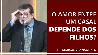 O amor entre um casal depende dos filhos? - Pr. Marcos Granconato