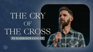 The Cry Of The Cross | Pastor Harrison Conley | Cottonwood Church