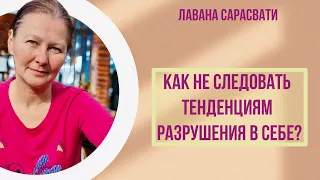 Как не следовать тенденциям разрушения в себе? Лавана Сарасвати.