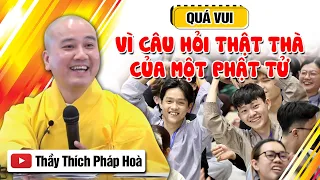 THUYẾT PHÁP QUÁ VUI - VÌ CÂU HỎI THẬT THÀ CỦA MỘT PHẬT TỬ | Vấn đáp Thầy Thích Pháp Hòa - Mới 2023