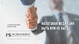 Специальный репортаж Rusbankrot.ru: "Налоговая медиация: быть или не быть?"