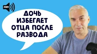 Дочь избегает отца после развода.  Александр Ковальчук