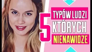 5 TYPÓW LUDZI, których NIENAWIDZĘ 😈