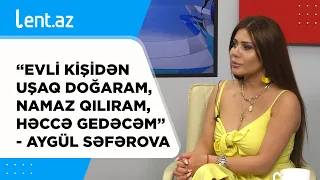 “Evli kişidən uşaq doğaram, namaz qılıram, həccə gedəcəm” - Aygül Səfərova