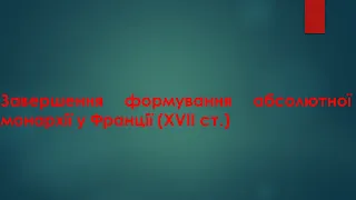 Відеоурок з теми "Завершення формування абсолютної монархії у Франції (XVII ст.)