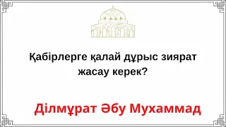 Қабірлерге қалай дұрыс зиярат жасау керек? Ділмұрат Әбу Мухаммад