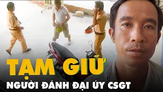 Tạm giữ người đến chốt cảnh sát báo mình bị đánh, sau đó đánh luôn đại úy CSGT