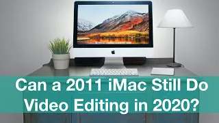 Can A 2011 iMac Still Do Video Editing in 2020