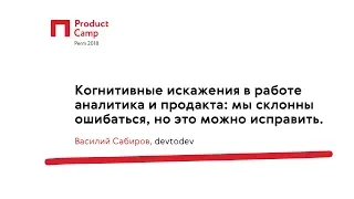 Когнитивные искажения в работе аналитика и продакта / Василий Сабиров, devtodev