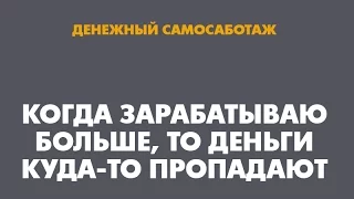 Денежный самосаботаж: Когда зарабатываю больше, то деньги куда-то сразу пропадают...