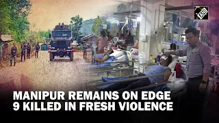 9 killed in fresh violence, situation remains tense in Manipur