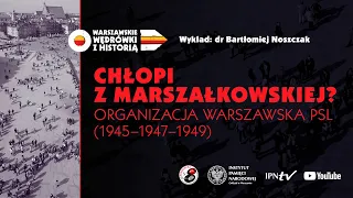 Chłopi z Marszałkowskiej❓Organizacja warszawska PSL (1945-1947-1949)–dr Bartłomiej Noszczak [WYKŁAD]