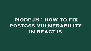 NodeJS : how to fix postcss vulnerability in reactjs