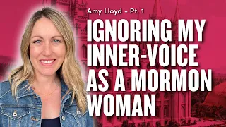 Ignoring Your Inner-Voice as a Mormon Woman - Amy Lloyd Pt. 1 | Ep. 1816