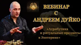 Эзотерика с Андреем Дуйко видео - Ритуальные предметы и магическая атрибутика вебинар от 03.08.2018