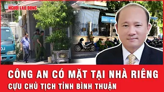 Cơ quan CSĐT Bộ Công an có mặt tại nhà riêng cựu Chủ tịch tỉnh Bình Thuận | Tin nhanh