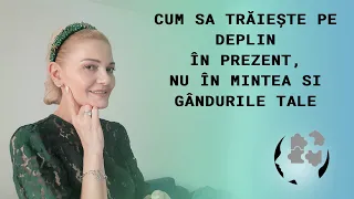 CUM SA TRAIESTI PE DEPLIN IN PREZENT,  NU IN MINTEA SI GANDURILE TALE