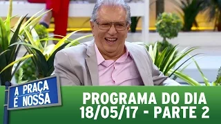 A Praça É Nossa (18/05/17) | Parte 2