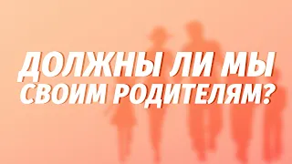 Чувство долга перед родителями. Должны ли мы что-то своим родителям?