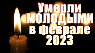 МОЛОДЫЕ ЗНАМЕНИТОСТИ, КОТОРЫЕ УМЕРЛИ В ФЕВРАЛЕ 2023 ГОДА