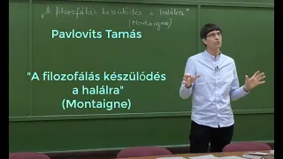 Bevezetés a filozófiába: "A filozofálás készülődés a halálra" (Montaigne) - Pavlovits Tamás