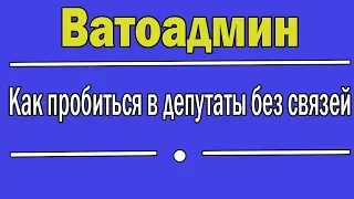 Как стать депутатом без связей | Ватоадмин