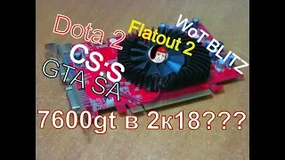 GeForce 7600GT 256 mbit  в 2К18?CSS,DOTA 2,Flatout 2,GTA SA,WoT Blitz
