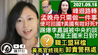 李嘉誠被中央約談，地產王國末日到？孟晚舟案戲劇性急轉，只做一件事便可回國？美國有咁好心？職工盟總幹事心虛急住走，罪證非同小可？黃高官終現形，同一哥唱反調，卸責警隊？｜陳穎欣｜2021.09.18