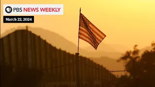PBS News Weekly: Immigration and the US southern border | March 22, 2024
