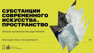 «Субстанции современного искусства. Пространство». Лекция художника Эльдара Ганеева