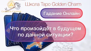 ЧТО ПРОИЗОЙДЕТ В БУДУЩЕМ ПО ДАННОЙ СИТУАЦИИ? ОНЛАЙН ГАДАНИЕ/ Школа Таро Golden Charm