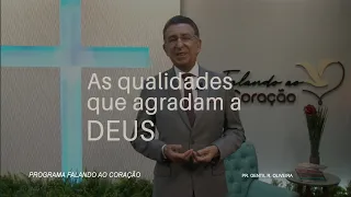 AS QUALIDADES QUE AGRADAM A DEUS | Programa Falando ao Coração | Pastor Gentil R. Oliveira.