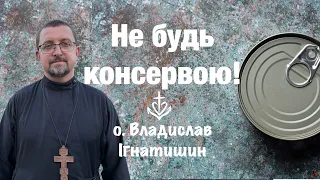 Не будь консервою!