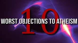 The Ten Worst Objections to Atheism