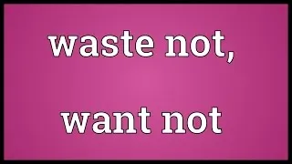 Waste not, want not Meaning