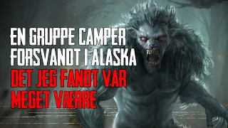 En Gruppe Camper Forsvandt i Alaska Det Jeg Fandt Var Meget Værre - Dansk Creepypasta