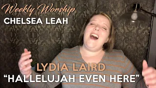 "Hallelujah Even Here" by Lydia Laird (Cover by Chelsea Leah) Weekly Worship | Worship Music