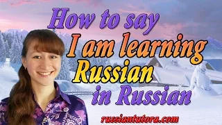 How to say I am learning Russian in Russian