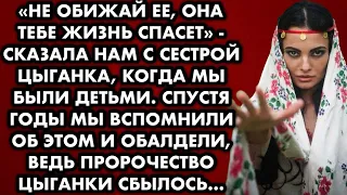 "Не обижай её, она тебе жизнь спасёт" - сказала нам с сестрой цыганка, когда мы были детьми. Спустя