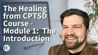 The Healing from CPTSD Course - Module 1:  The Introduction