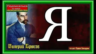 Я  , Валерий Брюсов  , Русская Поэзия   ,  читает Павел Беседин