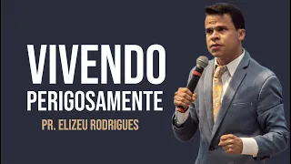 VIVENDO PERIGOSAMENTE / PR. ELIZEU RODRIGUES / PALAVRA IMPACTANTE