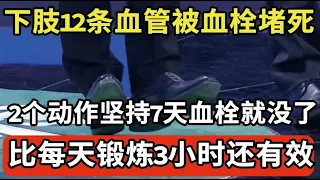 下肢12条被血栓堵死，他只靠2个动作，7天下肢血管就通了，全身血栓都没了，30年不犯血管病！【我是大医生】