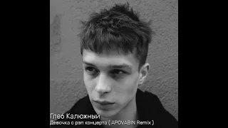 Глеб Калюжный - Девочка с рэп концерта ( APOVABIN Remix )