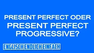 Present Perfect ODER Present Perfect Progressive? Deutsche Erklärung