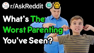 What's The Worst Parenting You've Seen? (r/AskReddit)