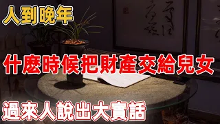 人到晚年，什麽時候把「財產」交給兒女最合適，過來人說出大實話一定要看看｜禪語點悟