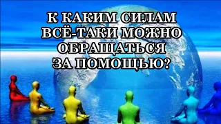 К КАКИМ СИЛАМ ВСЁ ТАКИ МОЖНО ОБРАЩАТЬСЯ ЗА ПОМОЩЬЮ?