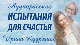 ИСПЫТАНИЯ ДЛЯ СЧАСТЬЯ. Новый интересный аудиорассказ. Ирина Кудряшова. Сказки для взрослых